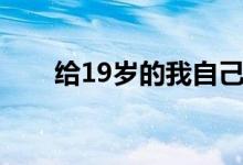 给19岁的我自己(给19岁的我自己)