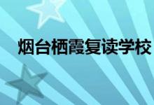 烟台栖霞复读学校（2022烟台复读学校）