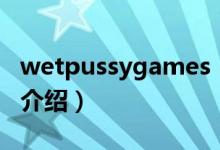 wetpussygames(关于wetpussygames的介绍)