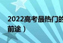 2022高考最热门的专业有哪些（什么专业有前途）