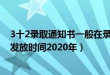 3十2录取通知书一般在录取后多久发2020（31省录取通知发放时间2020年）