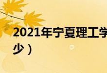 2021年宁夏理工学院学费（各专业学费是多少）