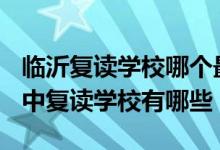 临沂复读学校哪个最好2021年（2022临沂初中复读学校有哪些）