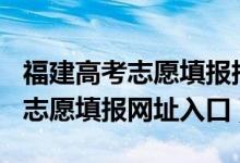 福建高考志愿填报指南2021（福建2022高考志愿填报网址入口）