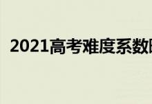 2021高考难度系数曝光（今年考题难不难）