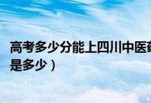 高考多少分能上四川中医药高等专科学校（2020录取分数线是多少）