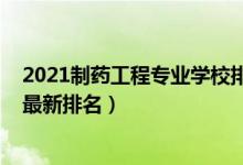 2021制药工程专业学校排名（2022制药工程专业全国大学最新排名）