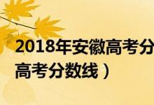 2018年安徽高考分数线是多少（2018年安徽高考分数线）