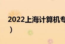 2022上海计算机专业好的大学（有哪些大学）