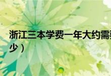 浙江三本学费一年大约需要多少（三本学费一年大约需要多少）