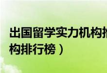 出国留学实力机构推荐（口碑好的十大留学机构排行榜）