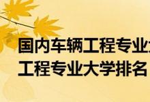 国内车辆工程专业大学排名（2022中国车辆工程专业大学排名）