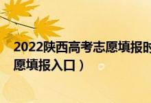 2022陕西高考志愿填报时间和截止时间（2022陕西高考志愿填报入口）