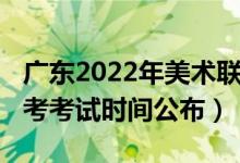 广东2022年美术联考时间（2022广东美术联考考试时间公布）