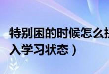 特别困的时候怎么提神（几招让你快速提神进入学习状态）