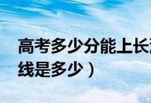 高考多少分能上长沙医学院（2020录取分数线是多少）