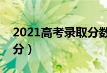 2021高考录取分数线一览表（各地高考多少分）