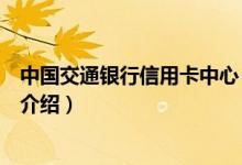 中国交通银行信用卡中心（关于中国交通银行信用卡中心的介绍）