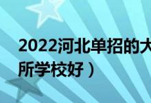 2022河北单招的大专学校哪个比较好（选哪所学校好）