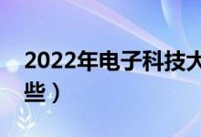 2022年电子科技大学怎么样（王牌专业有哪些）