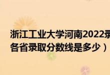 浙江工业大学河南2022录取分数线（浙江万里学院2021年各省录取分数线是多少）