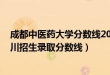 成都中医药大学分数线2021年（成都中医药大学2021在四川招生录取分数线）