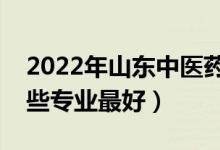 2022年山东中医药大学专业排名及介绍（哪些专业最好）