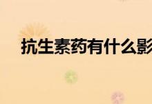 抗生素药有什么影响（抗生素药有什么）