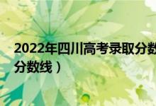 2022年四川高考录取分数线是多少（2022年四川高考录取分数线）