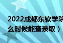 2022成都东软学院录取时间及查询入口（什么时候能查录取）