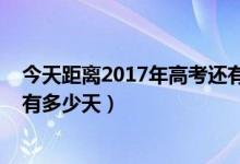 今天距离2017年高考还有多少天（今天距离2018年高考还有多少天）