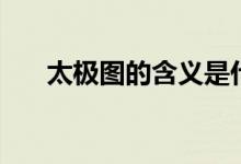 太极图的含义是什么（太极图的含义）