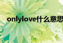 onlylove什么意思(onlylove什么意思)