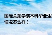 国际关系学院本科毕业生就业如何（国际关系学院真实就业情况怎么样）