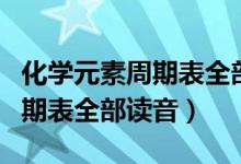 化学元素周期表全部读音高三网（化学元素周期表全部读音）