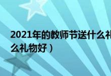 2021年的教师节送什么礼物好（2021教师节给男教师送什么礼物好）