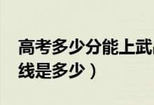 高考多少分能上武昌工学院（2020录取分数线是多少）