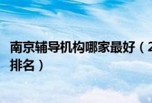 南京辅导机构哪家最好（2022最新南京中小学辅导补习机构排名）