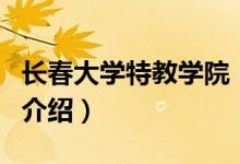 长春大学特教学院（关于长春大学特教学院的介绍）