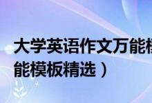 大学英语作文万能模板例文（大学英语作文万能模板精选）