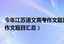 今年江苏语文高考作文题目（2013-2018江苏历年高考语文作文题目汇总）