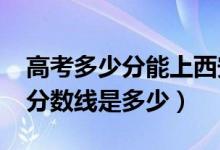 高考多少分能上西安外国语大学（2020录取分数线是多少）