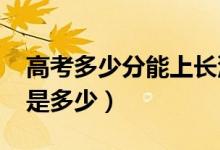 高考多少分能上长沙学院（2020录取分数线是多少）