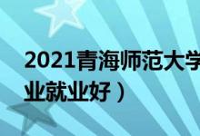 2021青海师范大学招生有哪些专业（什么专业就业好）