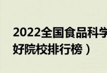 2022全国食品科学与工程专业大学排名（最好院校排行榜）