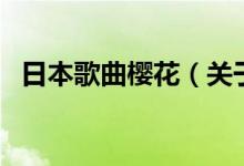 日本歌曲樱花（关于日本歌曲樱花的介绍）