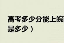 高考多少分能上皖西学院（2020录取分数线是多少）