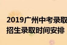 2019广州中考录取时间安排（2022广州中考招生录取时间安排）