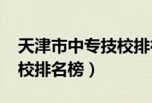 天津市中专技校排行榜（2022年天津中专学校排名榜）