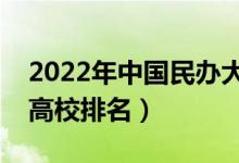 2022年中国民办大学排行榜（最新全国民办高校排名）